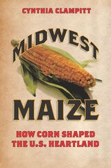 cover of Midwest Maize: How Corn Shaped the U.S. Heartland
