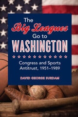 cover of The Big Leagues Go to Washington: Congress and Sports Antitrust, 1951-1989