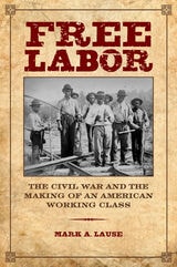 cover of Free Labor: The Civil War and the Making of an American Working Class