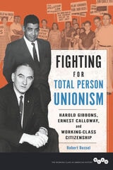 cover of Fighting for Total Person Unionism: Harold Gibbons, Ernest Calloway, and Working-Class Citizenship