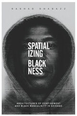 cover of Spatializing Blackness: Architectures of Confinement and Black Masculinity in Chicago