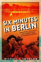 cover of Six Minutes in Berlin: Broadcast Spectacle and Rowing Gold at the Nazi Olympics