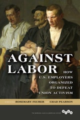 cover of Against Labor: How U.S. Employers Organized to Defeat Union Activism