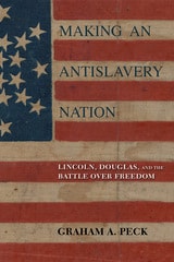 cover of Making an Antislavery Nation: Lincoln, Douglas, and the Battle over Freedom