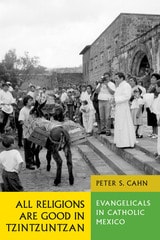 cover of All Religions Are Good in Tzintzuntzan: Evangelicals in Catholic Mexico