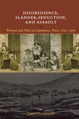 cover of Disobedience, Slander, Seduction, and Assault: Women and Men in Cajamarca, Peru, 1862-1900