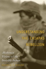 cover of Understanding the Chiapas Rebellion: Modernist Visions and the Invisible Indian