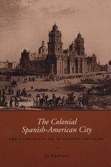 cover of The Colonial Spanish-American City: Urban Life in the Age of Atlantic Capitalism