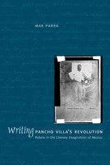 cover of Writing Pancho Villa's Revolution: Rebels in the Literary Imagination of Mexico