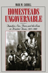 cover of Homesteads Ungovernable: Families, Sex, Race, and the Law in Frontier Texas, 1823-1860