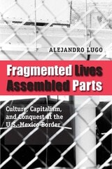 cover of Fragmented Lives, Assembled Parts: Culture, Capitalism, and Conquest at the U.S.-Mexico Border