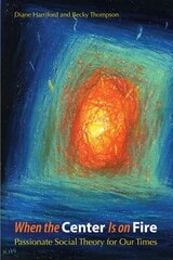cover of When the Center Is on Fire: Passionate Social Theory for Our Times
