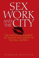 cover of Sex Work and the City: The Social Geography of Health and Safety in Tijuana, Mexico