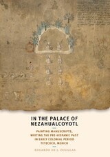 cover of In the Palace of Nezahualcoyotl: Painting Manuscripts, Writing the Pre-Hispanic Past in Early Colonial Period Tetzcoco, Mexico