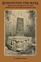 cover of Romancing the Maya: Mexican Antiquity in the American Imagination, 1820-1915