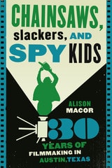 cover of Chainsaws, Slackers, and Spy Kids: Thirty Years of Filmmaking in Austin, Texas