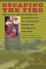 cover of Escaping the Fire: How an Ixil Mayan Pastor Led His People Out of a Holocaust During the Guatemalan Civil War