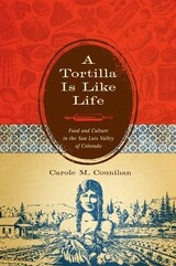 cover of A Tortilla Is Like Life: Food and Culture in the San Luis Valley of Colorado