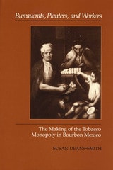cover of Bureaucrats, Planters, and Workers: The Making of the Tobacco Monopoly in Bourbon Mexico