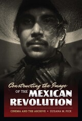 cover of Constructing the Image of the Mexican Revolution: Cinema and the Archive