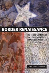 cover of Border Renaissance: The Texas Centennial and the Emergence of Mexican American Literature