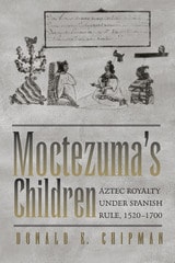 cover of Moctezuma's Children: Aztec Royalty under Spanish Rule, 1520–1700