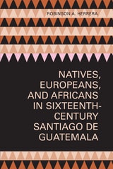 cover of Natives, Europeans, and Africans in Sixteenth-Century Santiago de Guatemala