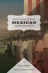 cover of Naturalizing Mexican Immigrants: A Texas History