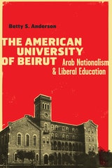 cover of The American University of Beirut: Arab Nationalism and Liberal Education