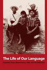 cover of The Life of Our Language: Kaqchikel Maya Maintenance, Shift, and Revitalization