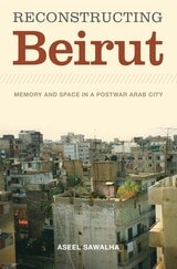cover of Reconstructing Beirut: Memory and Space in a Postwar Arab City