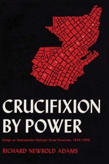 cover of Crucifixion by Power: Essays on Guatemalan National Social Structure, 1944–1966