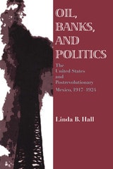 cover of Oil, Banks, and Politics: The United States and Postrevolutionary Mexico, 1917–1924