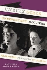 cover of Unruly Girls, Unrepentant Mothers: Redefining Feminism on Screen