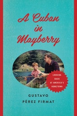 cover of A Cuban in Mayberry: Looking Back at America's Hometown