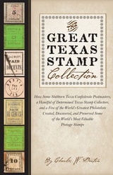 cover of The Great Texas Stamp Collection: How Some Stubborn Texas Confederate Postmasters, a Handful of Determined Texas Stamp Collectors, and a Few of the World's Greatest Philatelists Created, Discovered, and Preserved Some of the World's Most Valuable Postage Stamps