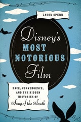 cover of Disney's Most Notorious Film: Race, Convergence, and the Hidden Histories of Song of the South