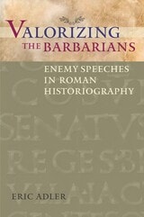 cover of Valorizing the Barbarians: Enemy Speeches in Roman Historiography