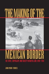 cover of The Making of the Mexican Border: The State, Capitalism, and Society in Nuevo León, 1848-1910