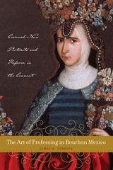 cover of The Art of Professing in Bourbon Mexico: Crowned-Nun Portraits and Reform in the Convent