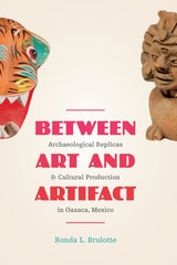 cover of Between Art and Artifact: Archaeological Replicas and Cultural Production in Oaxaca, Mexico
