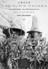 cover of Among Unknown Tribes: Rediscovering the Photographs of Explorer Carl Lumholtz