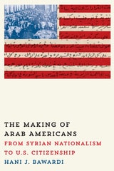 cover of The Making of Arab Americans: From Syrian Nationalism to U.S. Citizenship