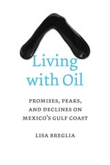 cover of Living with Oil: Promises, Peaks, and Declines on Mexico’s Gulf Coast