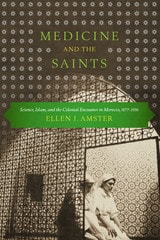 cover of Medicine and the Saints: Science, Islam, and the Colonial Encounter in Morocco, 1877-1956