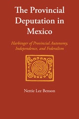 cover of The Provincial Deputation in Mexico: Harbinger of Provincial Autonomy, Independence, and Federalism