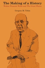 cover of The Making of a History: Walter Prescott Webb and The Great Plains