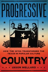 cover of Progressive Country: How the 1970s Transformed the Texan in Popular Culture