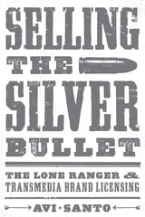 cover of Selling the Silver Bullet: The Lone Ranger and Transmedia Brand Licensing
