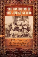 cover of The Invention of the Jewish Gaucho: Villa Clara and the Construction of Argentine Identity